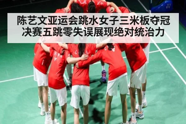 陈艺文亚运会跳水女子三米板夺冠决赛五跳零失误展现绝对统治力
